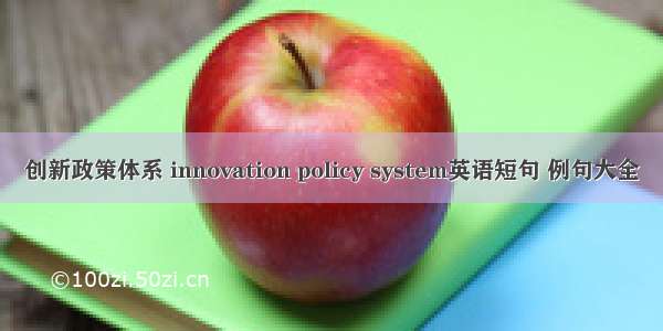 创新政策体系 innovation policy system英语短句 例句大全