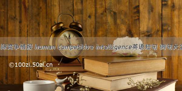 人际竞争情报 human competitive intelligence英语短句 例句大全