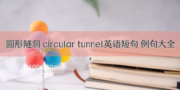 圆形隧洞 circular tunnel英语短句 例句大全