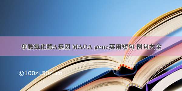 单胺氧化酶A基因 MAOA gene英语短句 例句大全