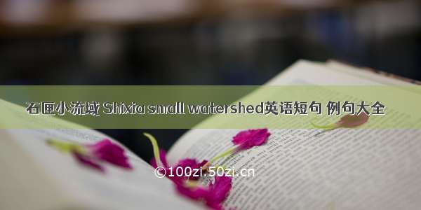 石匣小流域 Shixia small watershed英语短句 例句大全