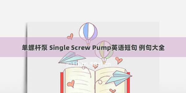 单螺杆泵 Single Screw Pump英语短句 例句大全