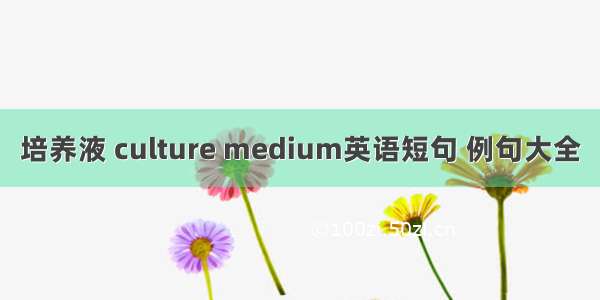 培养液 culture medium英语短句 例句大全