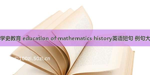 数学史教育 education of mathematics history英语短句 例句大全