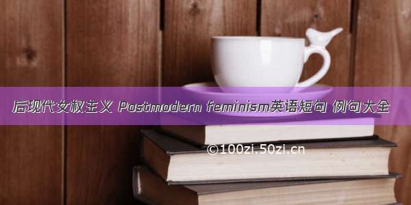 后现代女权主义 Postmodern feminism英语短句 例句大全