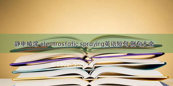 静电喷涂 electrostatic spraying英语短句 例句大全