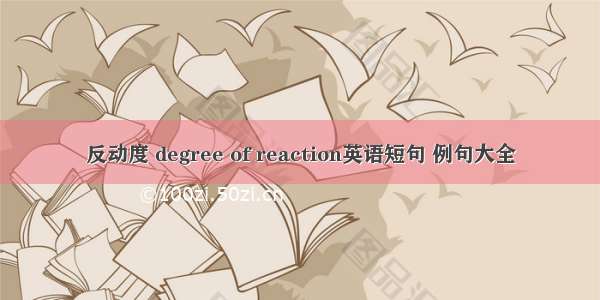 反动度 degree of reaction英语短句 例句大全