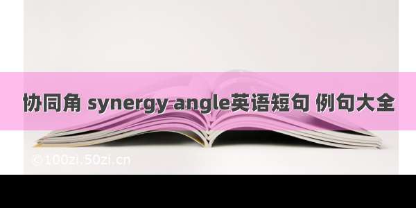协同角 synergy angle英语短句 例句大全