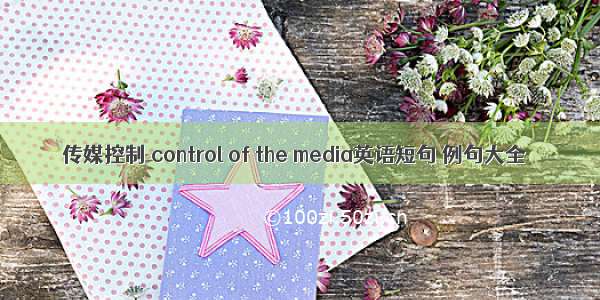 传媒控制 control of the media英语短句 例句大全