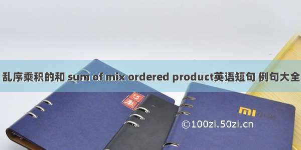 乱序乘积的和 sum of mix ordered product英语短句 例句大全