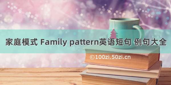 家庭模式 Family pattern英语短句 例句大全