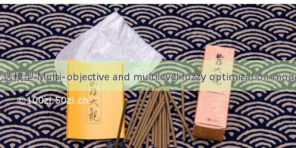 多层次多目标模糊优选模型 Multi-objective and multilevel fuzzy optimization model英语短句 例句大全