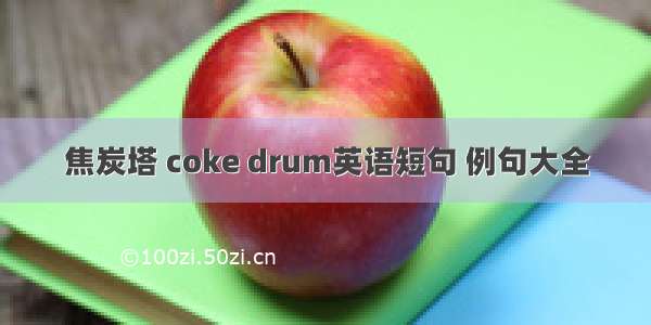 焦炭塔 coke drum英语短句 例句大全