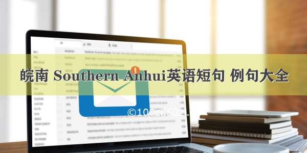 皖南 Southern Anhui英语短句 例句大全