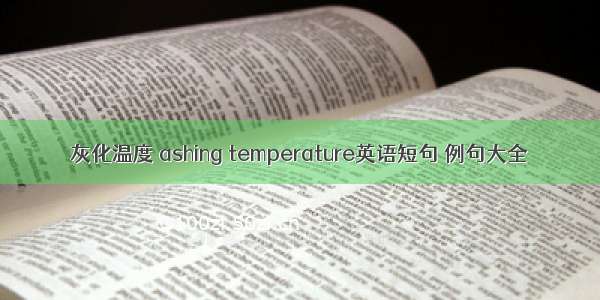灰化温度 ashing temperature英语短句 例句大全
