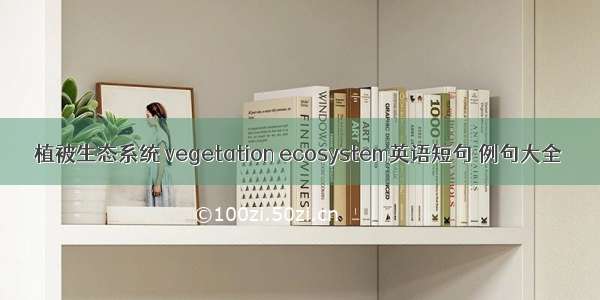 植被生态系统 vegetation ecosystem英语短句 例句大全