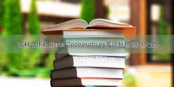 农村合作社 Rural Cooperatives英语短句 例句大全