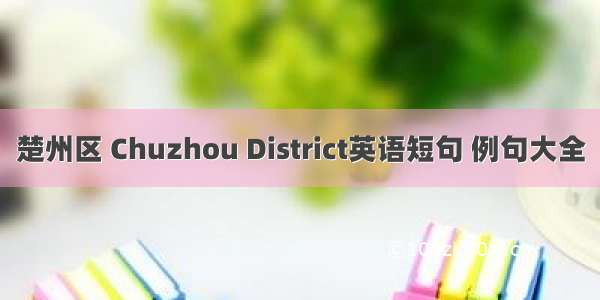 楚州区 Chuzhou District英语短句 例句大全