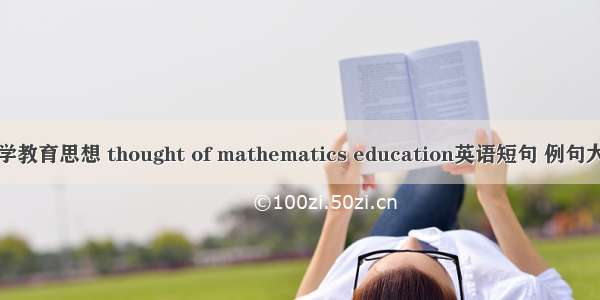 数学教育思想 thought of mathematics education英语短句 例句大全