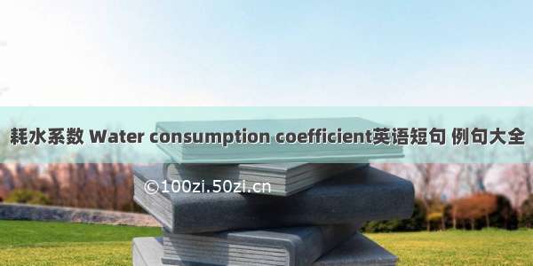 耗水系数 Water consumption coefficient英语短句 例句大全