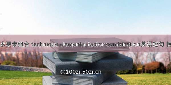 灌水技术要素组合 technique elemental factor combination英语短句 例句大全