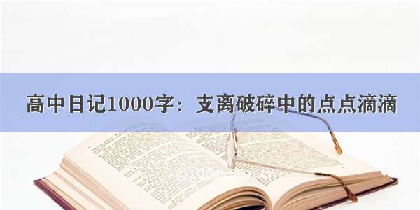 高中日记1000字：支离破碎中的点点滴滴