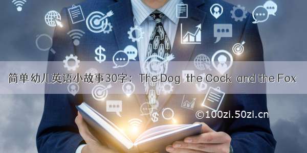 简单幼儿英语小故事30字：The Dog  the Cock  and the Fox