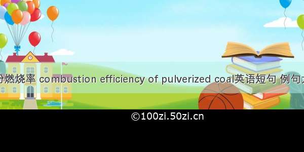 煤粉燃烧率 combustion efficiency of pulverized coal英语短句 例句大全