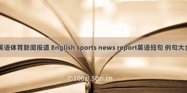 英语体育新闻报道 English sports news report英语短句 例句大全