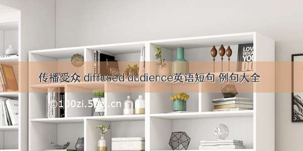 传播受众 diffused audience英语短句 例句大全