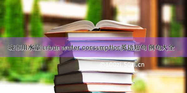 城市用水量 urban water consumption英语短句 例句大全