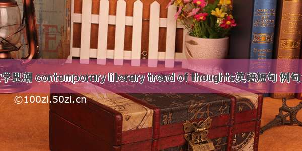 当代文学思潮 contemporary literary trend of thoughts英语短句 例句大全