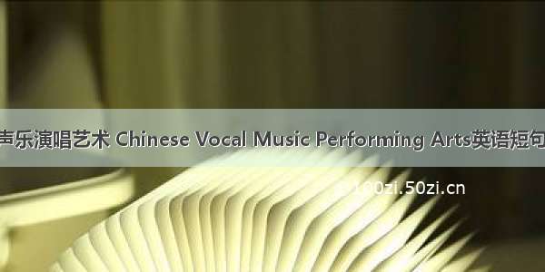 中国民族声乐演唱艺术 Chinese Vocal Music Performing Arts英语短句 例句大全