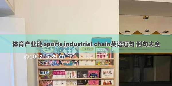 体育产业链 sports industrial chain英语短句 例句大全