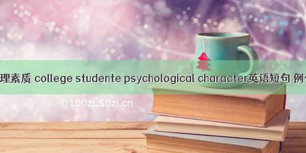 大学生心理素质 college studente psychological character英语短句 例句大全