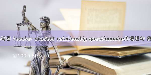 师生关系问卷 Teacher-student relationship questionnaire英语短句 例句大全