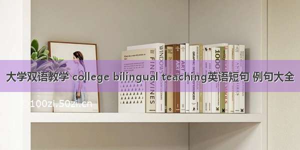 大学双语教学 college bilingual teaching英语短句 例句大全