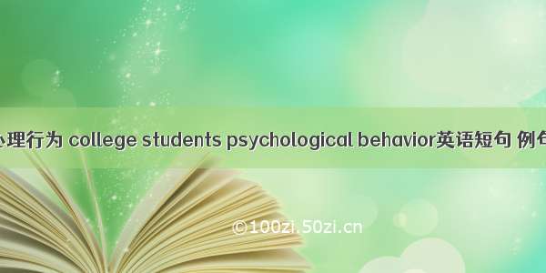 大学生心理行为 college students psychological behavior英语短句 例句大全