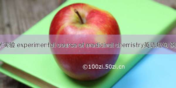 药物化学实验 experimental course of medicinal chemistry英语短句 例句大全