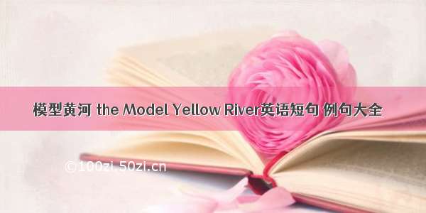 模型黄河 the Model Yellow River英语短句 例句大全