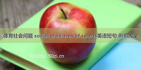 体育社会问题 social problems of sports英语短句 例句大全