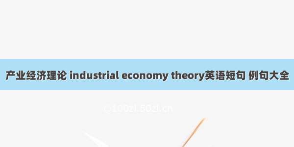 产业经济理论 industrial economy theory英语短句 例句大全