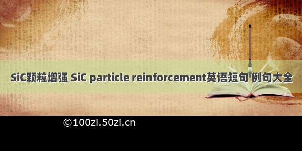 SiC颗粒增强 SiC particle reinforcement英语短句 例句大全