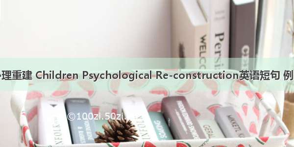 儿童心理重建 Children Psychological Re-construction英语短句 例句大全