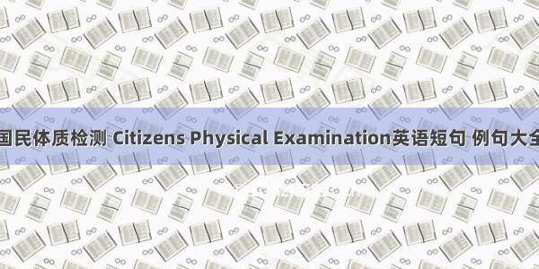 国民体质检测 Citizens Physical Examination英语短句 例句大全
