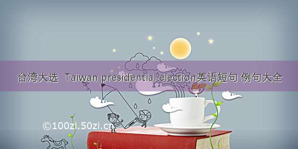 台湾大选  Taiwan presidential election英语短句 例句大全