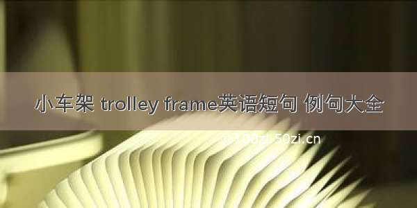 小车架 trolley frame英语短句 例句大全