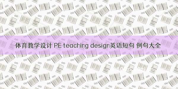 体育教学设计 PE teaching design英语短句 例句大全