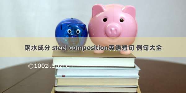 钢水成分 steel composition英语短句 例句大全