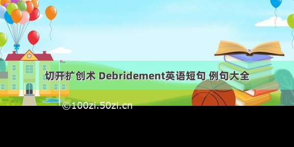 切开扩创术 Debridement英语短句 例句大全